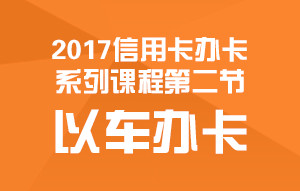 2016信用卡办卡系列课程第二节：以车办卡72 / 作者:卡农菲菲 / 