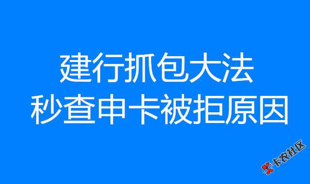 福利：建行抓包大法，秒查被拒详细原因，对症下药，攻.....94 / 作者:卡农社区主编 / 